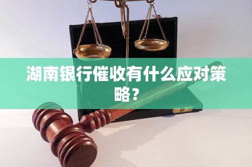 湖南银行催收有什么应对策略？