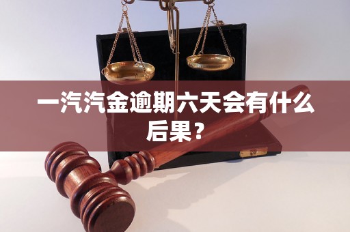 一汽汽金逾期六天会有什么后果？