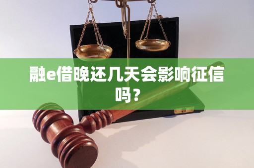 融e借晚还几天会影响征信吗? 融e借晚还几天会影响征信吗?