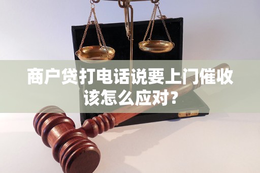 商戶貸打電話說要上門催收該怎么應(yīng)對？