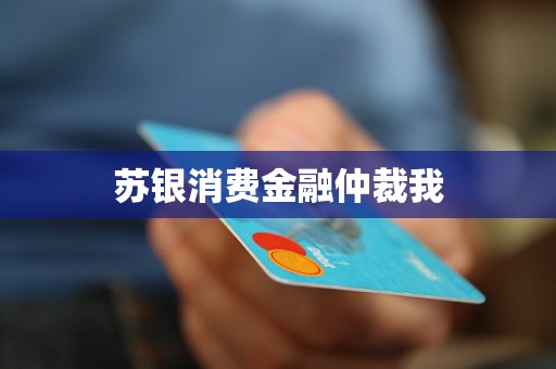 蘇銀消費(fèi)金融仲裁我