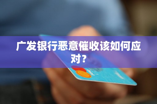 广发银行恶意催收该如何应对? 广发银行恶意催收该如何应对?