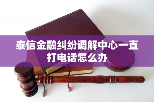 泰信金融纠纷调解中心一直打电话怎么办 泰信金融纠纷调解中心一直打电话怎么办