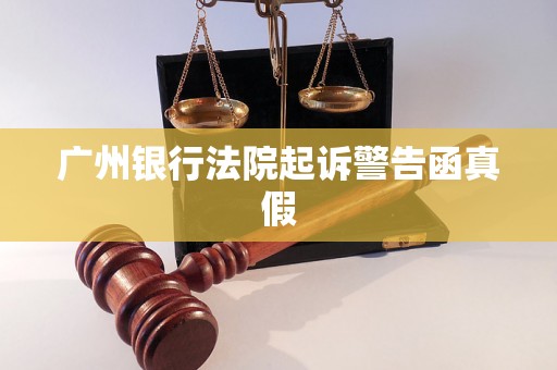 广州银行法院起诉警告函真假