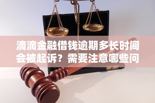 滴滴金融借钱逾期多长时间会被起诉？需要注意哪些问题？