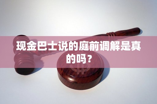 现金巴士说的庭前调解是真的吗？