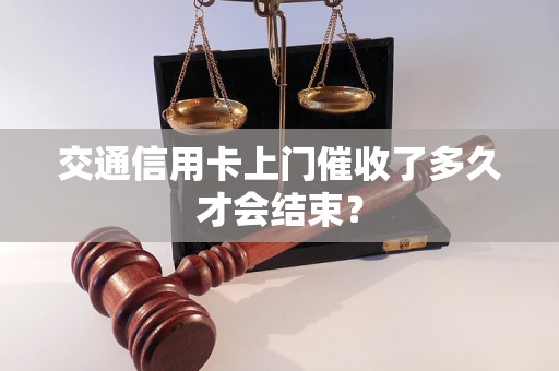 交通信用卡上門催收了多久才會(huì)結(jié)束？