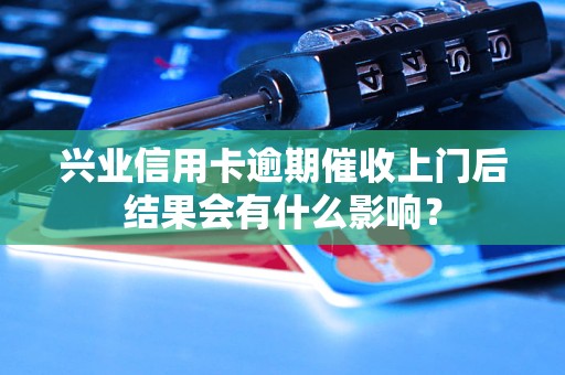 興業(yè)信用卡逾期催收上門后結(jié)果會(huì)有什么影響？