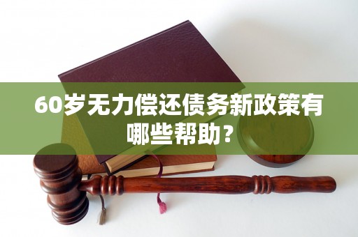 60岁无力偿还债务新政策有哪些帮助? 60岁无力偿还债务新政策有哪些帮助?