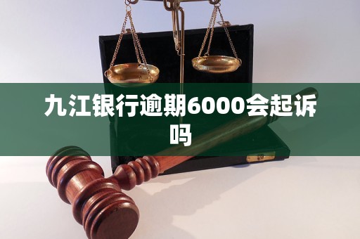 九江銀行逾期6000會(huì)起訴嗎