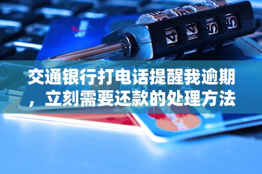 交通銀行打電話提醒我逾期，立刻需要還款的處理方法