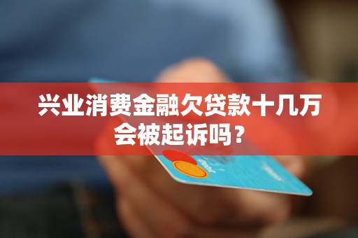 興業(yè)消費金融欠貸款十幾萬會被起訴嗎？