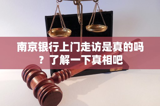 南京銀行上門走訪是真的嗎？了解一下真相吧