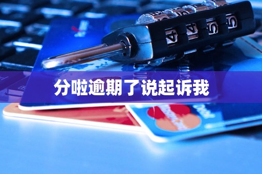 分啦逾期了说起诉我