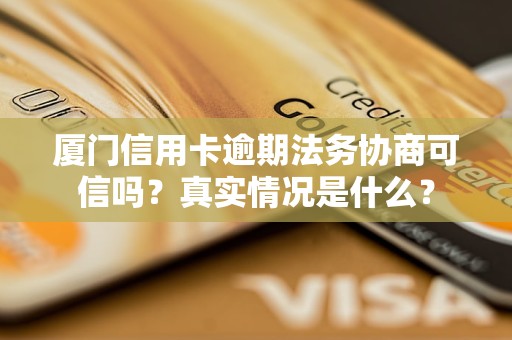 廈門信用卡逾期法務(wù)協(xié)商可信嗎？真實情況是什么？