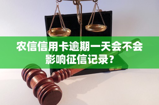 農(nóng)信信用卡逾期一天會不會影響征信記錄？