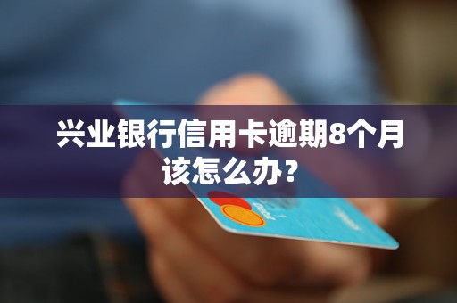 興業(yè)銀行信用卡逾期8個月該怎么辦？