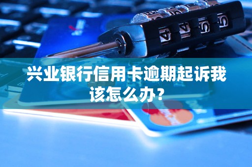 興業(yè)銀行信用卡逾期起訴我該怎么辦？