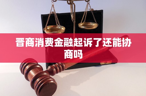 晉商消費金融起訴了還能協(xié)商嗎