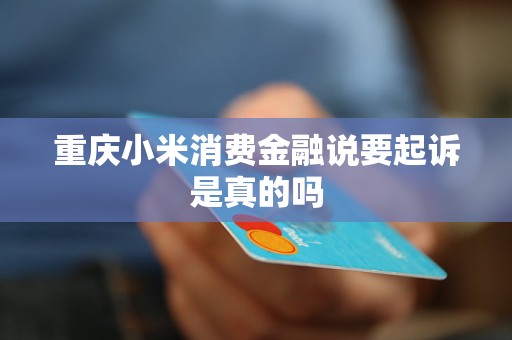 重慶小米消費金融說要起訴是真的嗎