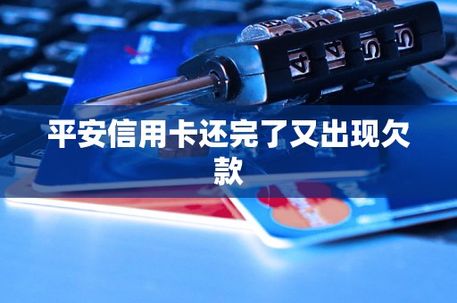 平安信用卡还完了又出现欠款