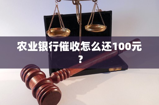 農(nóng)業(yè)銀行催收怎么還100元？