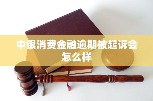 中銀消費金融逾期被起訴會怎么樣