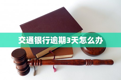 交通银行逾期3天怎么办 交通银行逾期3天怎么办