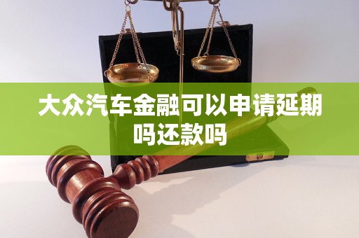 大眾汽車金融可以申請延期嗎還款嗎