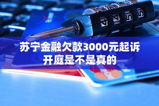 蘇寧金融欠款3000元起訴開庭是不是真的