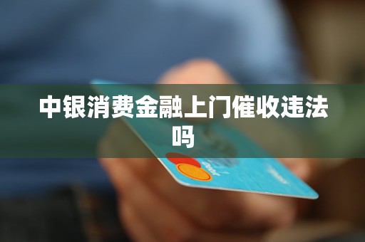 中銀消費金融上門催收違法嗎