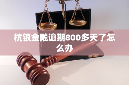 杭銀金融逾期800多天了怎么辦