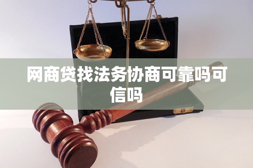 网商贷找法务协商可靠吗可信吗 网商贷找法务协商可靠吗可信吗
