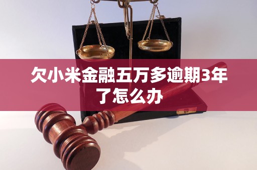 欠小米金融五萬多逾期3年了怎么辦