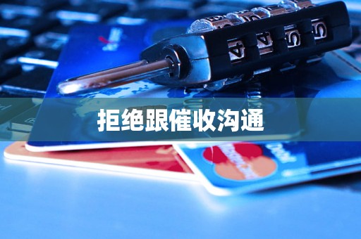 拒绝跟催收沟通 拒绝跟催收沟通