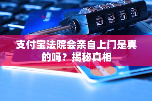 支付寶法院會(huì)親自上門是真的嗎？揭秘真相