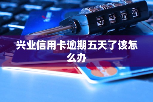 興業(yè)信用卡逾期五天了該怎么辦