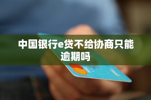 中国银行e贷不给协商只能逾期吗