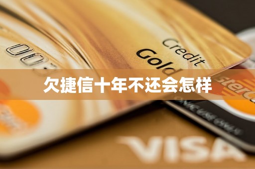 欠捷信十年不还会怎样 欠捷信十年不还会怎样