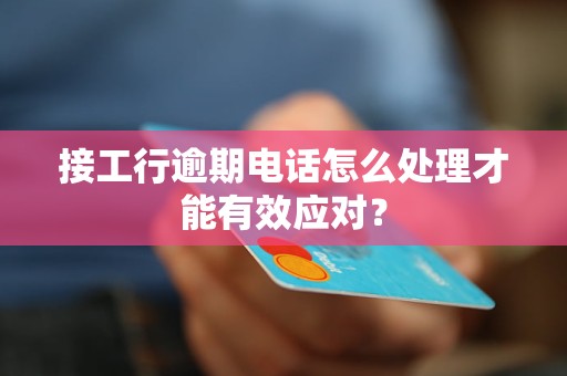 接工行逾期電話怎么處理才能有效應(yīng)對？