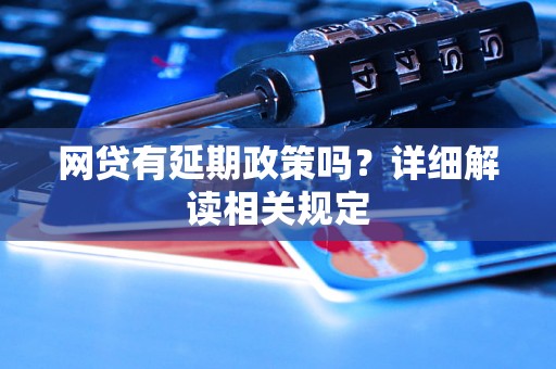 网贷有延期政策吗？详细解读相关规定
