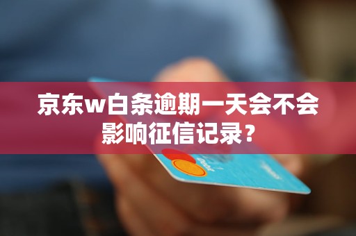 京東w白條逾期一天會(huì)不會(huì)影響征信記錄？