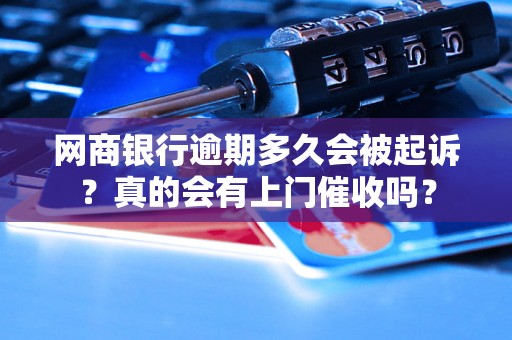 网商银行逾期多久会被起诉？真的会有上门催收吗？