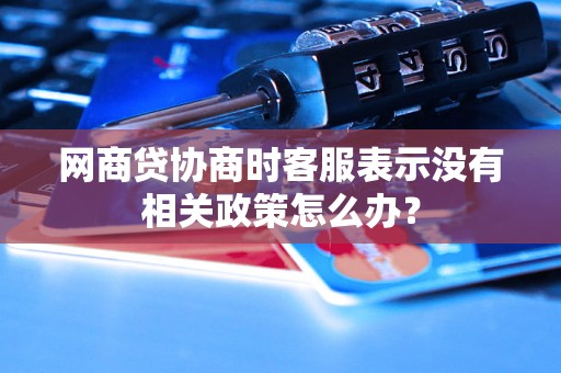 网商贷协商时客服表示没有相关政策怎么办？