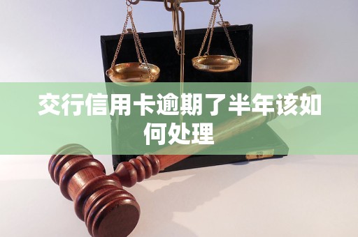 交行信用卡逾期了半年該如何處理