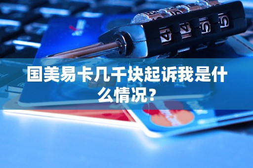 国美易卡几千块起诉我是什么情况？