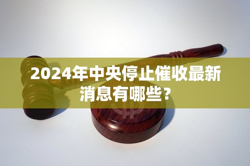 2024年中央停止催收最新消息有哪些？