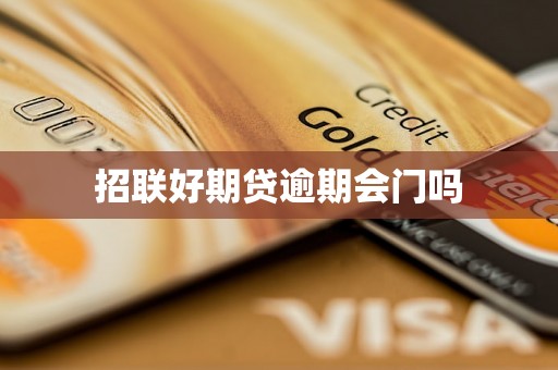 招联好期贷逾期会门吗 招联好期贷逾期会门吗