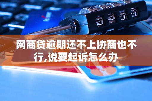 网商贷逾期还不上协商也不行,说要起诉怎么办