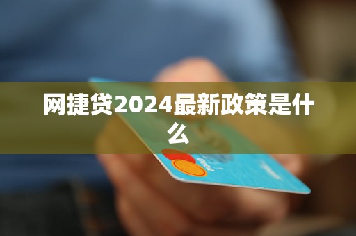 網(wǎng)捷貸2024最新政策是什么